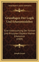 Grundlagen Der Logik Und Erkenntnislehre: Eine Untersuchung Der Formen Und Prinzipien Objektiv Wahrer Erkenntnis (1909) 1168473306 Book Cover