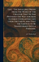 Life - The Infallible Proof From the Word of the Creator That He Has Provided the Way for Man to Enjoy Everlasting Life Upon the Earth, and That the Earth Is to Be Transformed Into a Paradise. 1025796810 Book Cover