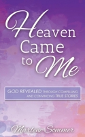 Heaven Came to Me: God Revealed Through Compelling and Convincing True Stores 1630475653 Book Cover