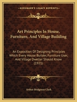 Art Principles In House, Furniture, And Village Building: An Exposition Of Designing Principles Which Every House Builder, Furniture User, And Village Dweller Should Know 1104016559 Book Cover