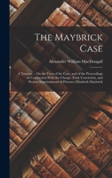 The Maybrick Case: A Treatise ... On the Facts of the Case, and of the Proceedings in Connection With the Charge, Trial, Conviction, and Present Imprisonment of Florence Elizabeth Maybrick 1016333110 Book Cover
