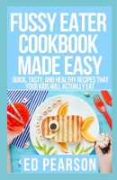 Fussy Eater Cookbook Made Easy: Quick, Tasty, and Healthy Recipes that Your Kids Will Actually Eat B09CRTT5TC Book Cover