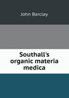 Southall's Organic Materia Medica [electronic Resource]: Being a Handbook Treating of Some of the More Important of the Animal and Vegetable Drugs ... Contained in the British Pharmacopoeia .. 1014327539 Book Cover