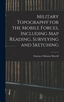 Military Topography for the Mobile Forces, Including Map Reading, Surveying and Sketching 101761654X Book Cover