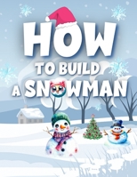 How To Build A Snowman: A Kid's Guide to Snowman Mastery - Ages 1-5 - Toddler & Preschool - Creativity - Christmas B0CNVYB3S3 Book Cover