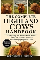 THE COMPLETE HIGHLAND COWS HANDBOOK: Everything You Need to Know About Caring for, Feeding, Breeding, and Managing Highland Cows B0HK273R58 Book Cover