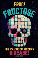 FRUC! Fructose: The Cause of Modern Disease B0G3MFQ55D Book Cover