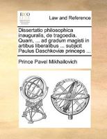 Dissertatio philosophica inauguralis, de tragoedia. Quam, ... ad gradum magisti in artibus liberalibus ... subjicit Paulus Daschkoviæ princeps ... 1170635954 Book Cover