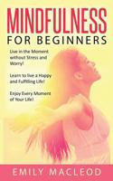 Mindfulness for Beginners: Live in the Moment without Stress and Worry! Learn to live a Happy and Fulfilling Life! Enjoy Every Moment of Your Life! 1530057132 Book Cover