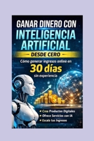Ganar dinero con inteligencia artificial desde cero: Cómo generar ingresos online en 30 días sin experiencia (Spanish Edition) B0GWPM5MQM Book Cover