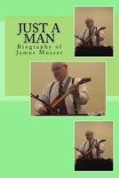 Just a Man: Biography of James Musser 1986338649 Book Cover