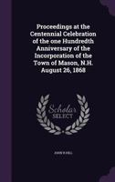 Proceedings at the Centennial Celebration of the One Hundredth Anniversary of the Incorporation of the Town of Mason, N.H. August 26, 1868 1358495165 Book Cover
