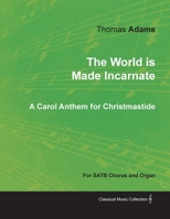 The World is Made Incarnate - A Carol Anthem for Christmastide for SATB Chorus and Organ 1528701194 Book Cover