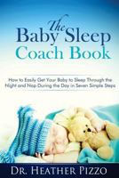 The Baby Sleep Coach Book: How to Easily Get Your Baby to Sleep Through the Night and Nap During the Day in Seven Simple Steps 1478350946 Book Cover