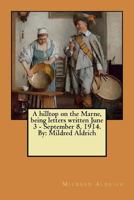 A hilltop on the Marne, being letters written June 3 - September 8, 1914. By: Mildred Aldrich 1984176730 Book Cover