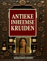 Antieke Inheemse Kruiden: De vergeten kruidenapotheek van inheemse tradities met eenvoudige en krachtige natuurlijke remedies om zelf te bereiden (Dutch Edition) B0G8J4K2WM Book Cover