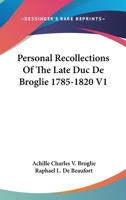Personal Recollections of the Late Duc de Broglie, 1785-1820; Volume I 0469153415 Book Cover