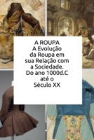 A ROUPA: A evolução da Roupa em sua  Relação com a sociedade.  Do ano 1000 d.C. até o século XX (Portuguese Edition) 1687212767 Book Cover