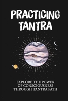 Practicing Tantra: Explore The Power Of Consciousness Through Tantra Path: Power Of Mind Books B098GTJS89 Book Cover