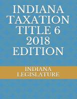 INDIANA TAXATION TITLE 6 2018 EDITION 1718160445 Book Cover