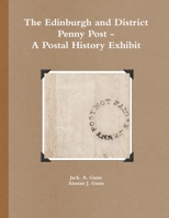 The Edinburgh and District Penny Post - A Postal History Exhibit 1291911871 Book Cover