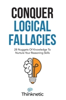 Conquer Logical Fallacies: 28 Nuggets Of Knowledge To Nurture Your Reasoning Skills B096TL5R4L Book Cover