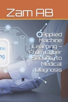 Applied Machine Learning – From Cyber Security to Medical Diagnosis B0GV7Q9QCY Book Cover