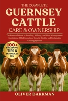 THE COMPLETE GUERNSEY CATTLE CARE & OWNERSHIP: The Essential Guide to Breeding, Milking, and Herd Management - Maximizing Milk Production, Genetic Health, and Sustainable Grazing Systems B0FGN9M3D2 Book Cover