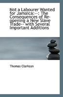 Not a Labourer Wanted for Jamaica: --: The Consequences of Re-Opening a New Slave Trade-- With Severa 1022135651 Book Cover