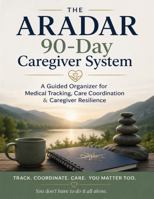 The ARADAR 90-Day Caregiver System: A Guided Organizer for Medical Tracking, Care Coordination & Caregiver Resilience B0GZKHH2HR Book Cover