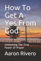 How to Get a Yes from God: Unleashing the True Power of Prayer 1718115326 Book Cover