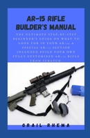 AR-15 Rifle Builder's Manual: The Ultimate Step-By-Step Beginner's Guide On What To Look For In Your AR-15 & Special AR-15 Section Included Build Your Own Fully Customized AR-15 Rifle From Scratch. B09CKKML5H Book Cover