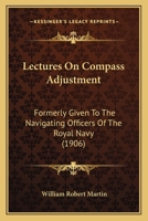 Lectures On Compass Adjustment: Formerly Given To The Navigating Officers Of The Royal Navy 1164838792 Book Cover