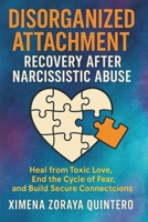 DISORGANIZED ATTACHMENT RECOVERY AFTER NARCISSISTIC ABUSE: Heal from toxic love, end the cycle of fear, and build secure connections B0FK5WJ6RZ Book Cover