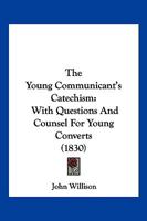 The Young Communicant's Catechism: With Questions And Counsel For Young Converts 1120939348 Book Cover