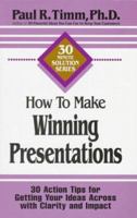 How to Make Winning Presentations: 30 Action Tips for Getting Your Ideas Across With Clarity and Impact (30-Minute Solutions Series) 1564143260 Book Cover