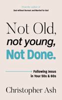 Not Old, Not Young, Not Done: Following Jesus in Your 50s and 60s 1802543252 Book Cover