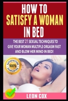 HOW TO SATISFY A WOMAN IN BED: The Best 21 Sexual Techniques To Give Your Woman Multiple Orgasm Fast And Blow Her Mind In Bed! 1687310998 Book Cover