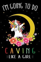 I'm Going To Do Caving Like A Girl: Cute Dabbing Unicorn Caving Journal and Notebook For Girls - 6x9 Unique Diary 120 Blank Lined Pages Beautifully Decorated Inside 1710223863 Book Cover