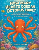 How Many Hearts Does an Octopus Have?: 150 Fun Facts and Questions About the Ocean's Cleverest Creature for Curious Kids Ages 6-12 (Curious Kids Animal Files) B0HDKRHPCT Book Cover