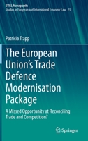 The European Union’s Trade Defence Modernisation Package: A Missed Opportunity at Reconciling Trade and Competition? 3030913627 Book Cover