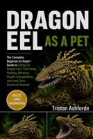 DRAGON EEL AS A PET: The Complete Beginner-to-Expert Guide to Caring for Dragon Eels, Tank Setup, Feeding, Behavior, Health, Compatibility, and Long-Term Aquarium Success B0H4SNM54J Book Cover