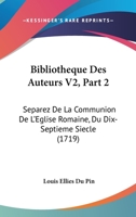 Bibliotheque Des Auteurs V2, Part 2: Separez De La Communion De L'Eglise Romaine, Du Dix-Septieme Siecle (1719) 1104624303 Book Cover