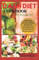 DASH DIET COOKBOOK FOR BEGINNERS: 2000 Days of Low-Fat Dairy Recipes For Preventing and Controlling your Blood Pressure B0CNZHHGP9 Book Cover