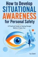 How to Develop Situational Awareness for Personal Safety: A Practical Guide to Recognizing Threats, Reading People, and Staying One Step Ahead B0HHS6S6L3 Book Cover