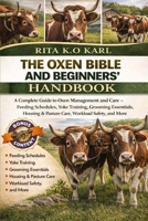 THE OXEN BIBLE AND BEGINNERS’ HANDBOOK: A Complete Guide to Oxen Management and Care – Feeding Schedules, Yoke Training, Grooming Essentials, Housing & Pasture Care, Workload Safety, and More. B0GXFDVYV8 Book Cover