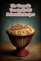 The Versatile Vermicelli: 102 Delectable Recipes B0CCCQW4H3 Book Cover