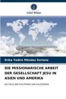 DIE MISSIONARISCHE ARBEIT DER GESELLSCHAFT JESU IN ASIEN UND AMERIKA: DIE FÄLLE DER PHILIPPINEN UND KALIFORNIEN 6203666769 Book Cover