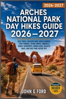 Arches National Park Day Hikes Guide 2026–2027: Best Trails, Delicate Arch, Devils Garden,Fiery Furnace, Scenic Drives, Sunrise & Sunset Viewpoints, Hidden Gems, Wildlife, Maps, and First-Time Visito B0H75FZ186 Book Cover