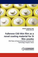 Fullerene C60 thin film as a novel coating material for Si film anodes 3844305777 Book Cover